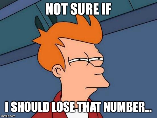 Futurama Fry Meme | NOT SURE IF I SHOULD LOSE THAT NUMBER... | image tagged in memes,futurama fry | made w/ Imgflip meme maker