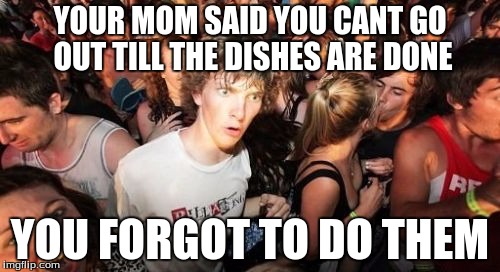 Sudden Clarity Clarence Meme | YOUR MOM SAID YOU CANT GO OUT TILL THE DISHES ARE DONE; YOU FORGOT TO DO THEM | image tagged in memes,sudden clarity clarence | made w/ Imgflip meme maker
