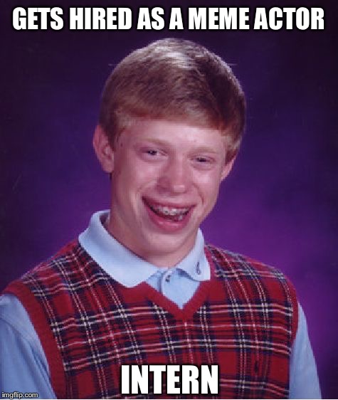 Bad Luck Brian Meme | GETS HIRED AS A MEME ACTOR INTERN | image tagged in memes,bad luck brian | made w/ Imgflip meme maker