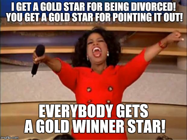 Oprah You Get A Meme | I GET A GOLD STAR FOR BEING DIVORCED! YOU GET A GOLD STAR FOR POINTING IT OUT! EVERYBODY GETS A GOLD WINNER STAR! | image tagged in memes,oprah you get a | made w/ Imgflip meme maker