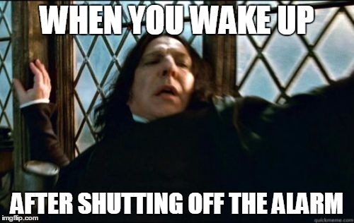 Snape Meme | WHEN YOU WAKE UP; AFTER SHUTTING OFF THE ALARM | image tagged in memes,snape | made w/ Imgflip meme maker