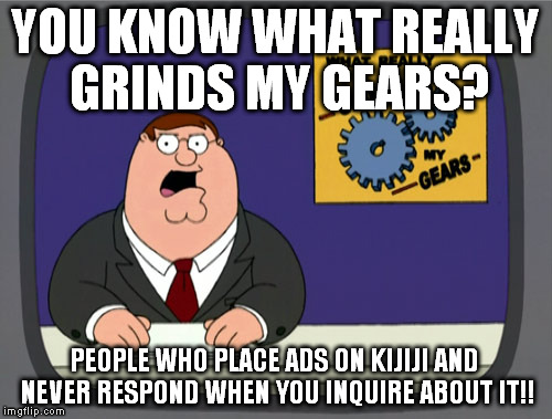Peter Griffin News | YOU KNOW WHAT REALLY GRINDS MY GEARS? PEOPLE WHO PLACE ADS ON KIJIJI AND NEVER RESPOND WHEN YOU INQUIRE ABOUT IT!! | image tagged in memes,peter griffin news | made w/ Imgflip meme maker