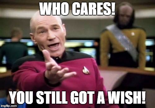 Picard Wtf Meme | WHO CARES! YOU STILL GOT A WISH! | image tagged in memes,picard wtf | made w/ Imgflip meme maker