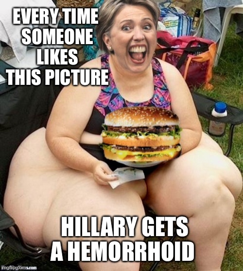 Butt-hurt  | EVERY TIME SOMEONE LIKES THIS PICTURE; HILLARY GETS A HEMORRHOID | image tagged in memes,hillary clinton,featured,latest,hemorrhoids,butthurt | made w/ Imgflip meme maker