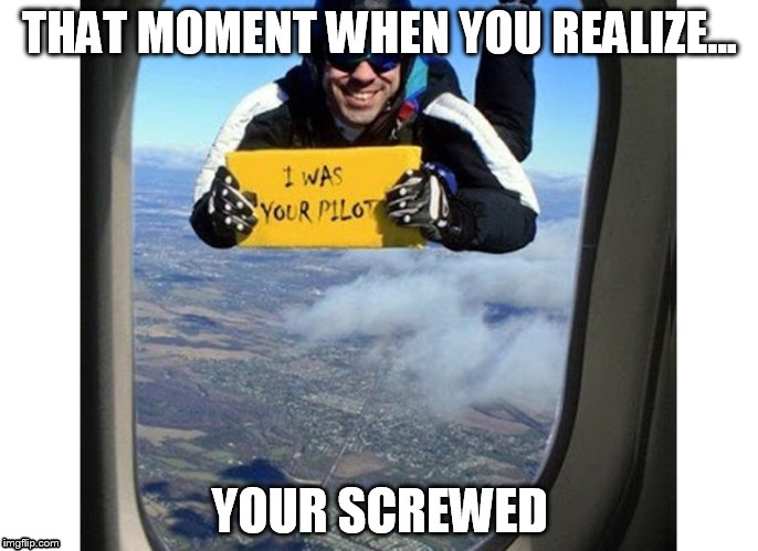 THAT MOMENT WHEN YOU REALIZE... YOUR SCREWED | image tagged in oh shit | made w/ Imgflip meme maker