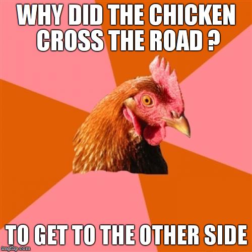 anti-joke chicken reposts a joke from H20.Anti-joke chicken is a jerk | WHY DID THE CHICKEN CROSS THE ROAD ? TO GET TO THE OTHER SIDE | image tagged in anti-joke chicken,repost,funny,jerk | made w/ Imgflip meme maker