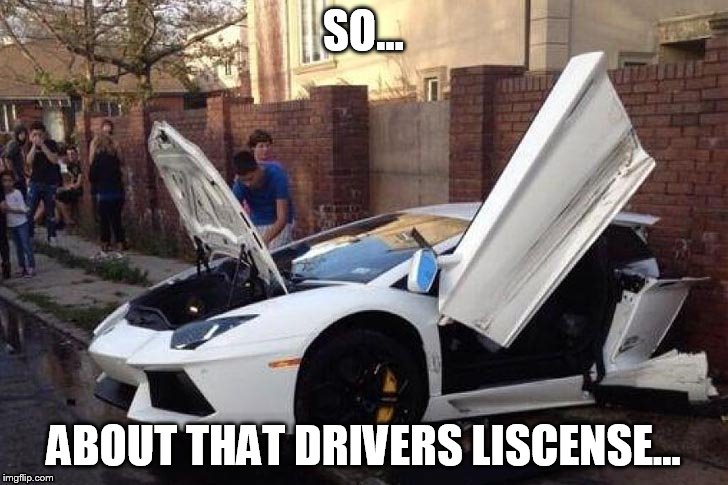 SO... ABOUT THAT DRIVERS LISCENSE... | image tagged in epic fail | made w/ Imgflip meme maker
