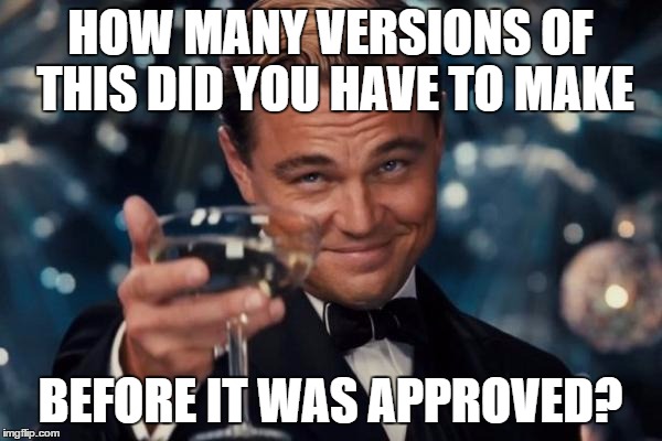 Leonardo Dicaprio Cheers Meme | HOW MANY VERSIONS OF THIS DID YOU HAVE TO MAKE BEFORE IT WAS APPROVED? | image tagged in memes,leonardo dicaprio cheers | made w/ Imgflip meme maker