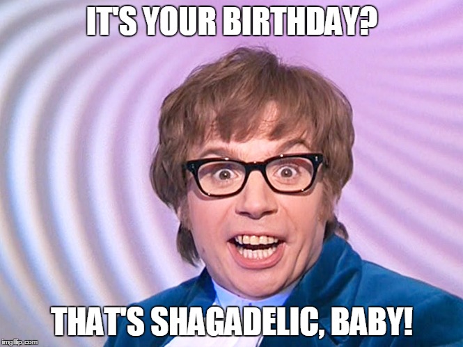 Austin Powers surprised | IT'S YOUR BIRTHDAY? THAT'S SHAGADELIC, BABY! | image tagged in austin powers surprised | made w/ Imgflip meme maker