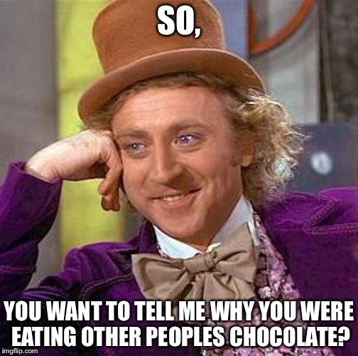 Creepy Condescending Wonka | SO, YOU WANT TO TELL ME WHY YOU WERE EATING OTHER PEOPLES CHOCOLATE? | image tagged in memes,creepy condescending wonka | made w/ Imgflip meme maker