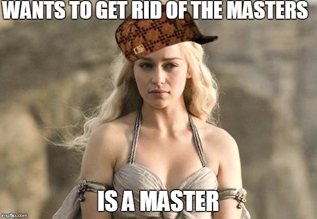 Game of Thrones Khaleesi | WANTS TO GET RID OF THE MASTERS; IS A MASTER | image tagged in game of thrones khaleesi,scumbag | made w/ Imgflip meme maker