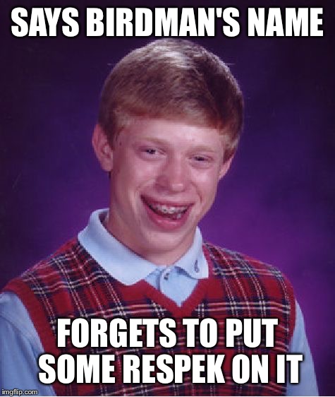 Bad Luck Brian | SAYS BIRDMAN'S NAME; FORGETS TO PUT SOME RESPEK ON IT | image tagged in memes,bad luck brian | made w/ Imgflip meme maker