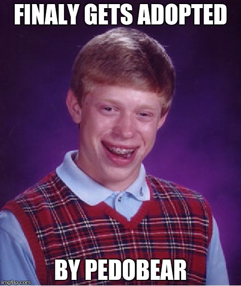Bad Luck Brian Meme | FINALY GETS ADOPTED; BY PEDOBEAR | image tagged in memes,bad luck brian | made w/ Imgflip meme maker