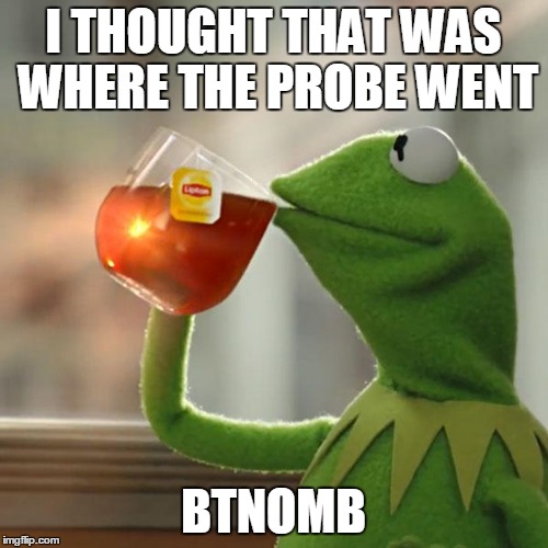 But That's None Of My Business Meme | I THOUGHT THAT WAS WHERE THE PROBE WENT BTNOMB | image tagged in memes,but thats none of my business,kermit the frog | made w/ Imgflip meme maker