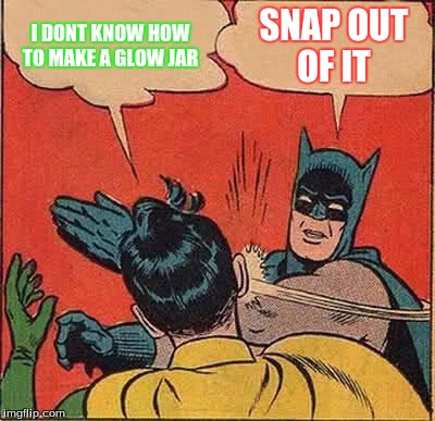 Batman Slapping Robin Meme | I DONT KNOW HOW TO MAKE A GLOW JAR; SNAP OUT OF IT | image tagged in memes,batman slapping robin | made w/ Imgflip meme maker