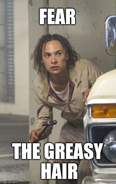 You're making the zombies jealous | FEAR; THE GREASY HAIR | image tagged in fear the walking dead,bad hair day | made w/ Imgflip meme maker