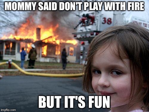 Disaster Girl Meme | MOMMY SAID DON'T PLAY WITH FIRE; BUT IT'S FUN | image tagged in memes,disaster girl | made w/ Imgflip meme maker