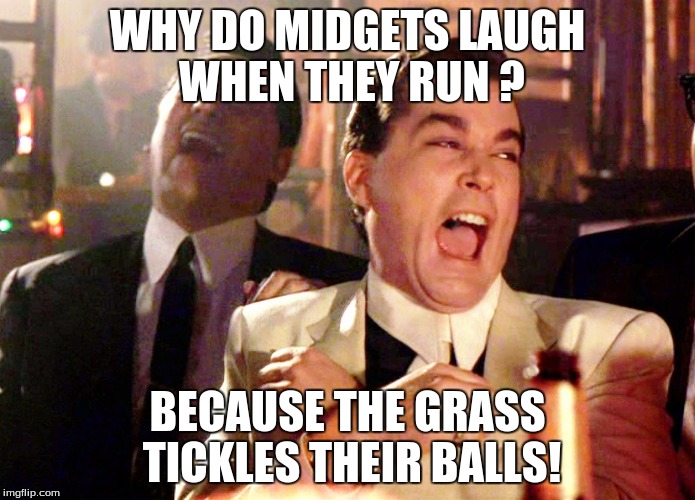Good Fellas Hilarious | WHY DO MIDGETS LAUGH WHEN THEY RUN ? BECAUSE THE GRASS TICKLES THEIR BALLS! | image tagged in memes,good fellas hilarious | made w/ Imgflip meme maker