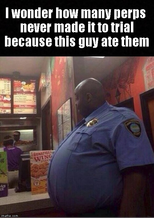 I know I should'a brought them in, but I was hungry! | I wonder how many perps never made it to trial because this guy ate them | image tagged in funny memes,cop,fat,hungry | made w/ Imgflip meme maker