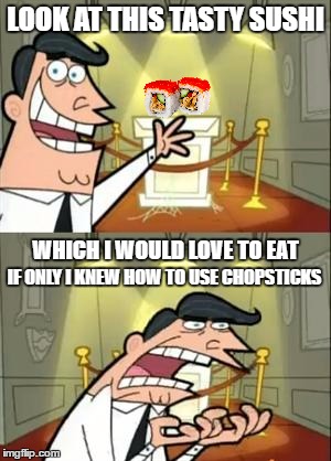 This Is Where I'd Put My Sushi If Only I Knew How To Use Chopsticks | LOOK AT THIS TASTY SUSHI; WHICH I WOULD LOVE TO EAT; IF ONLY I KNEW HOW TO USE CHOPSTICKS | image tagged in memes,this is where i'd put my trophy if i had one,sushi,funny | made w/ Imgflip meme maker