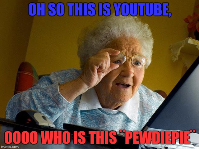 Grandma Finds The Internet | OH SO THIS IS YOUTUBE, OOOO WHO IS THIS ¨PEWDIEPIE¨ | image tagged in memes,grandma finds the internet | made w/ Imgflip meme maker