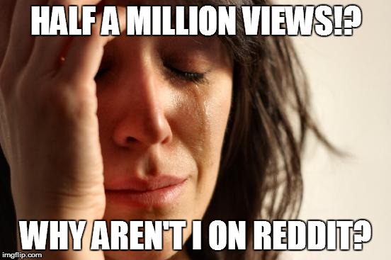 First World Problems Meme | HALF A MILLION VIEWS!? WHY AREN'T I ON REDDIT? | image tagged in memes,first world problems | made w/ Imgflip meme maker