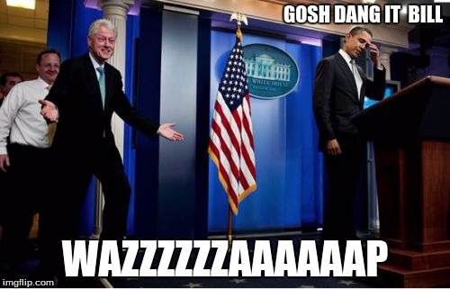 Bubba And Barack | GOSH DANG IT  BILL; WAZZZZZZAAAAAAP | image tagged in memes,bubba and barack | made w/ Imgflip meme maker