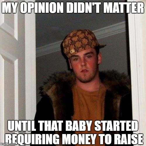 MY OPINION DIDN'T MATTER UNTIL THAT BABY STARTED REQUIRING MONEY TO RAISE | made w/ Imgflip meme maker