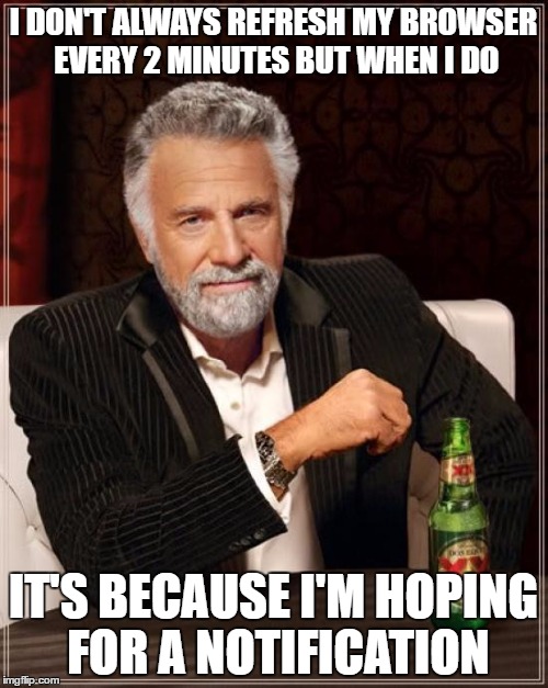 The Most Interesting Man In The World Meme | I DON'T ALWAYS REFRESH MY BROWSER EVERY 2 MINUTES BUT WHEN I DO IT'S BECAUSE I'M HOPING FOR A NOTIFICATION | image tagged in memes,the most interesting man in the world | made w/ Imgflip meme maker