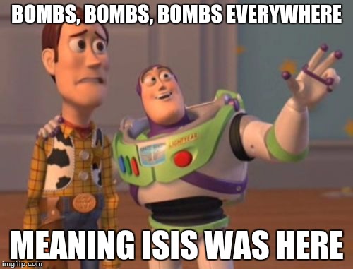 X, X Everywhere | BOMBS, BOMBS, BOMBS EVERYWHERE; MEANING ISIS WAS HERE | image tagged in memes,x x everywhere | made w/ Imgflip meme maker