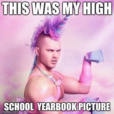 Unicorn MAN Meme | THIS WAS MY HIGH; SCHOOL  YEARBOOK PICTURE | image tagged in memes,unicorn man | made w/ Imgflip meme maker