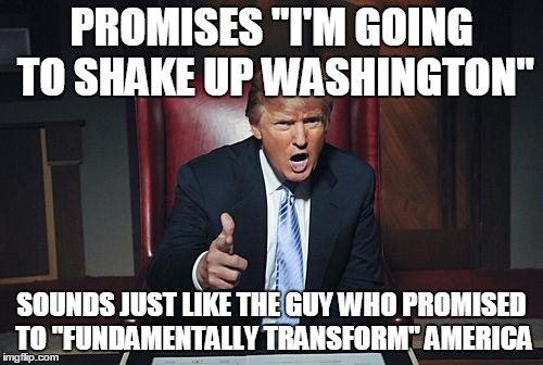 Wolf in sheep's clothing | PROMISES "I'M GOING TO SHAKE UP WASHINGTON"; SOUNDS JUST LIKE THE GUY WHO PROMISED TO "FUNDAMENTALLY TRANSFORM" AMERICA | image tagged in donald trump you're fired,shake up washington,fundamentally transform,wake up | made w/ Imgflip meme maker