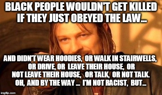 One Does Not Simply | BLACK PEOPLE WOULDN'T GET KILLED IF THEY JUST OBEYED THE LAW... AND DIDN'T WEAR HOODIES,  OR WALK IN STAIRWELLS,  OR DRIVE, OR  LEAVE THEIR HOUSE,  OR NOT LEAVE THEIR HOUSE,   OR TALK,  OR NOT TALK.  OH,  AND BY THE WAY ...  I'M NOT RACIST,  BUT... | image tagged in memes,one does not simply | made w/ Imgflip meme maker