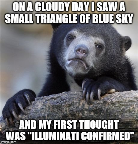 I might be a meme addict... | ON A CLOUDY DAY I SAW A SMALL TRIANGLE OF BLUE SKY; AND MY FIRST THOUGHT WAS "ILLUMINATI CONFIRMED" | image tagged in memes,confession bear,illuminati confirmed | made w/ Imgflip meme maker