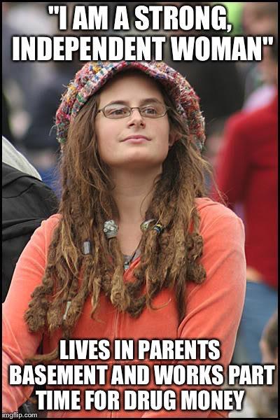 College Liberal | "I AM A STRONG, INDEPENDENT WOMAN"; LIVES IN PARENTS BASEMENT AND WORKS PART TIME FOR DRUG MONEY | image tagged in memes,college liberal | made w/ Imgflip meme maker