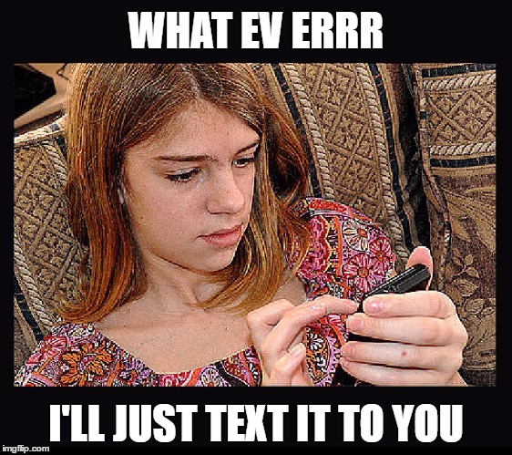 WHAT EV ERRR I'LL JUST TEXT IT TO YOU | made w/ Imgflip meme maker