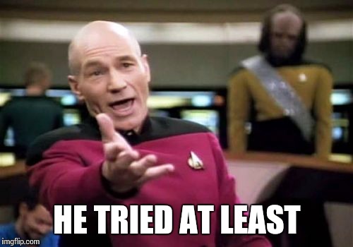 Picard Wtf Meme | HE TRIED AT LEAST | image tagged in memes,picard wtf | made w/ Imgflip meme maker