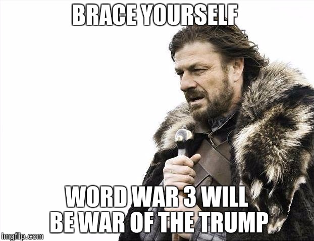 Brace Yourselves X is Coming | BRACE YOURSELF; WORD WAR 3 WILL BE WAR OF THE TRUMP | image tagged in memes,brace yourselves x is coming | made w/ Imgflip meme maker