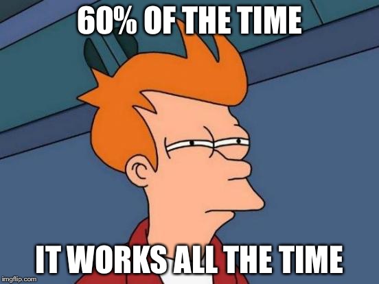 Futurama Fry Meme | 60% OF THE TIME IT WORKS ALL THE TIME | image tagged in memes,futurama fry | made w/ Imgflip meme maker