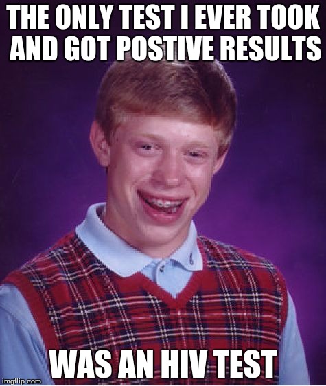   | THE ONLY TEST I EVER TOOK AND GOT POSTIVE RESULTS; WAS AN HIV TEST | image tagged in memes,bad luck brian,hiv,offensive,dark humor,aids | made w/ Imgflip meme maker