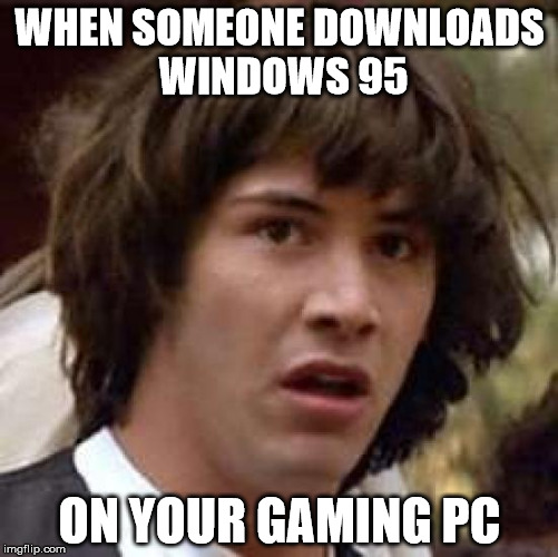 Conspiracy Keanu Meme | WHEN SOMEONE DOWNLOADS WINDOWS 95; ON YOUR GAMING PC | image tagged in memes,conspiracy keanu | made w/ Imgflip meme maker