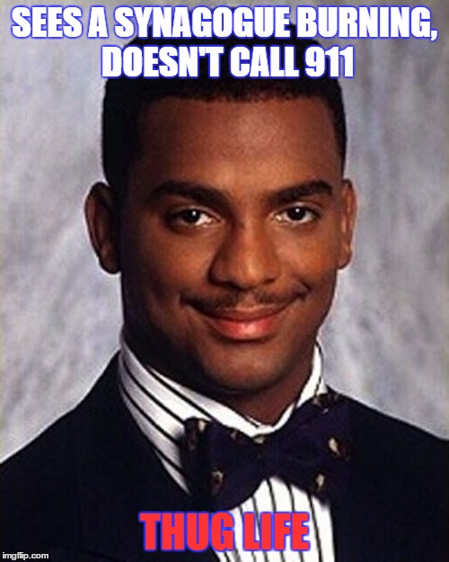 Carlton Banks Thug Life | SEES A SYNAGOGUE BURNING, DOESN'T CALL 911; THUG LIFE | image tagged in carlton banks thug life,memes | made w/ Imgflip meme maker