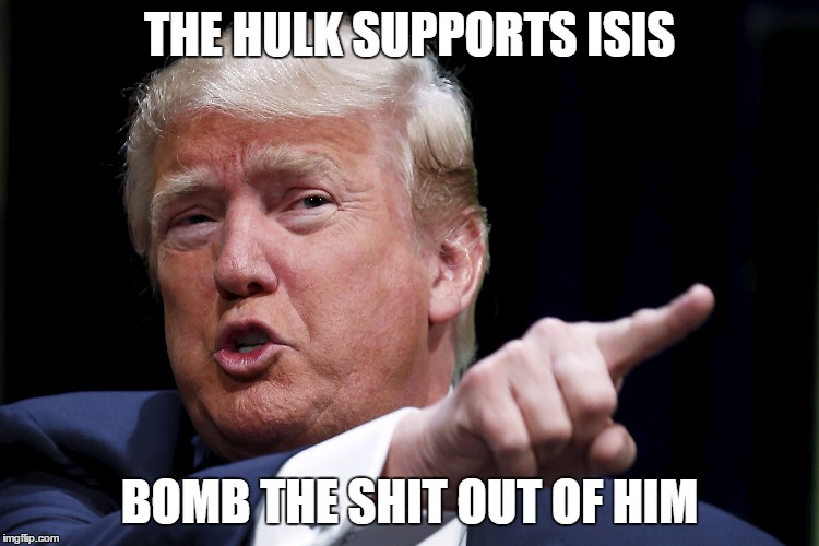 Trumpy | THE HULK SUPPORTS ISIS; BOMB THE SHIT OUT OF HIM | image tagged in trumpy | made w/ Imgflip meme maker