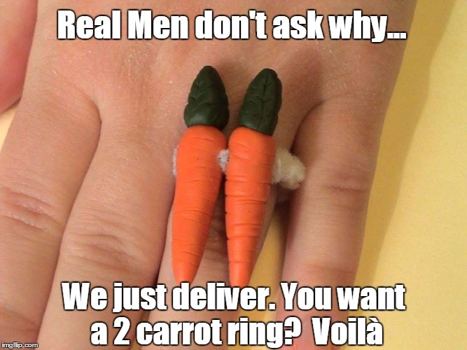 The Two Carrot Ring |  Real Men don't ask why... We just deliver. You want a
2 carrot ring?  Voilà | image tagged in real men,vince vance,funny engagement rings,getting engaged,engagement jokes,2 carat ring | made w/ Imgflip meme maker