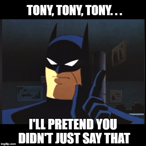 TONY, TONY, TONY. . . I'LL PRETEND YOU DIDN'T JUST SAY THAT | made w/ Imgflip meme maker