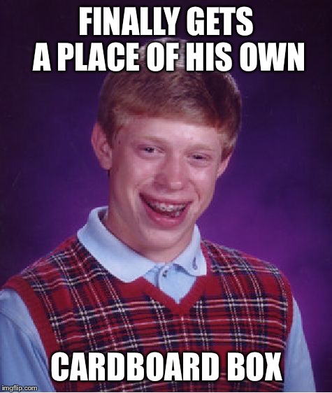 When's rent  | FINALLY GETS A PLACE OF HIS OWN; CARDBOARD BOX | image tagged in memes,bad luck brian,cardboard box | made w/ Imgflip meme maker