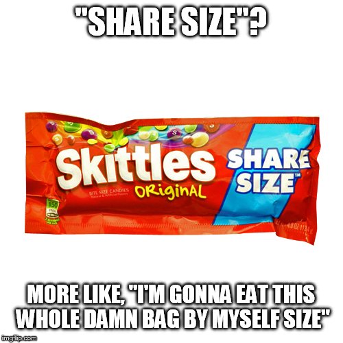 "SHARE SIZE"? MORE LIKE, "I'M GONNA EAT THIS WHOLE DAMN BAG BY MYSELF SIZE" | image tagged in skittles | made w/ Imgflip meme maker