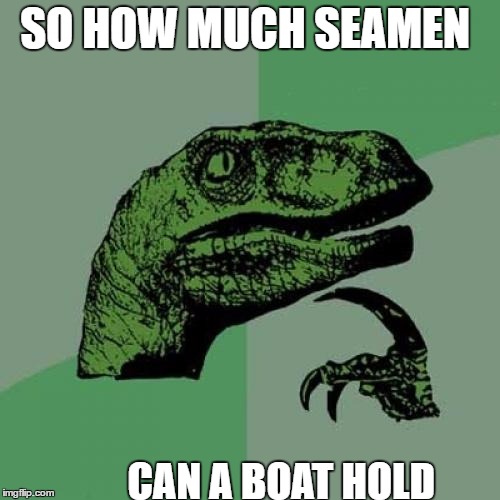 Philosoraptor Meme | SO HOW MUCH SEAMEN; CAN A BOAT HOLD | image tagged in memes,philosoraptor | made w/ Imgflip meme maker