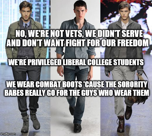 College Combat Boot Boys | NO, WE'RE NOT VETS, WE DIDN'T SERVE AND DON'T WANT FIGHT FOR OUR FREEDOM; WE'RE PRIVILEGED LIBERAL COLLEGE STUDENTS; WE WEAR COMBAT BOOTS 'CAUSE THE SORORITY BABES REALLY GO FOR THE GUYS WHO WEAR THEM | image tagged in combat boot kids,memes,veterans,college liberal,election 2016,donald trump | made w/ Imgflip meme maker
