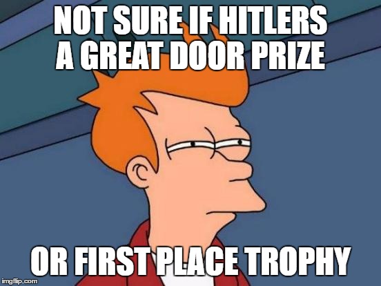 Futurama Fry Meme | NOT SURE IF HITLERS A GREAT DOOR PRIZE OR FIRST PLACE TROPHY | image tagged in memes,futurama fry | made w/ Imgflip meme maker